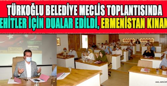 TÜRKOĞLU BELEDİYE MECLİS TOPLANTISINDA ŞEHİTLER İÇİN DUALAR EDİLDİ, ERMENİSTAN KINANDI