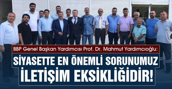 YARDIMCIOĞLU: SİYASETTE EN ÖNEMLİ SORUNUMUZ İLETİŞİM EKSİKLİĞİDİR!