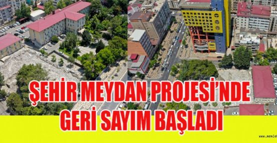 ŞEHİR MEYDAN PROJESİ’NDE GERİ SAYIM