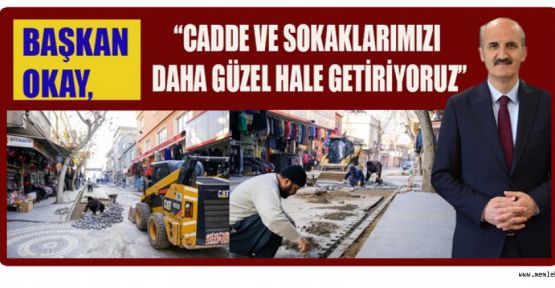 BAŞKAN OKAY, SOKAK VE CADADELERİ GÜZELLEŞTİRİYORUZ!