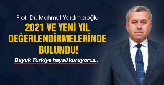 PROF. YARDIMCIOĞLU’NDAN, 2021 VE YENİ YIL DEĞERLENDİRMESİ