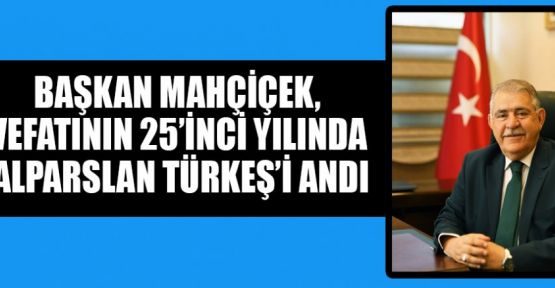 BAŞKAN MAHÇİÇEK, VEFATININ 25’İNCİ YILINDA ALPARSLAN TÜRKEŞ’İ ANDI