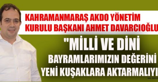 DAVARCIOĞLU; BAYRAMDA, GECİKMİŞ BULUŞMALARLA KARDEŞLİĞİMİZ DAHA DA PEKİŞECEK