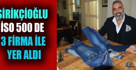 ŞİRİKÇİOĞLU, İSO 500'DE 3 FİRMA İLE YER ALDI