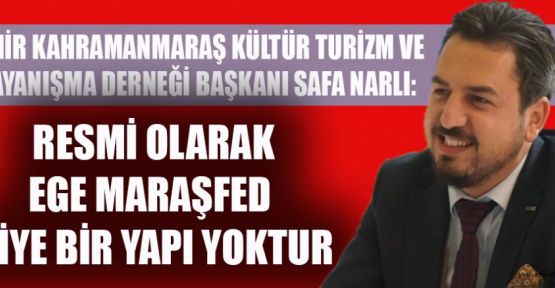 İZMİR MARAŞDER BAŞKANI NARLI: EGE MARAŞFED DİYE BİR YAPI YOK!