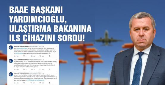 BAAE BAŞKANI YARDIMCIOĞLU, ULAŞTIRMA BAKANINA ILS CİHAZINI SORDU!
