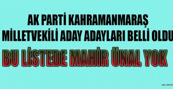 AK PARTİ MARAŞ M.V. ADAY ADAYLARI LİSTESİNDE MAHİR ÜNAL YOK!