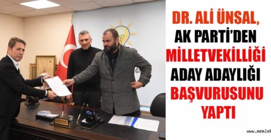 DR. ALİ ÜNSAL, MİLLETVEKİLLİĞİ ADAY ADAYLIĞI BAŞVURUSUNU YAPTI