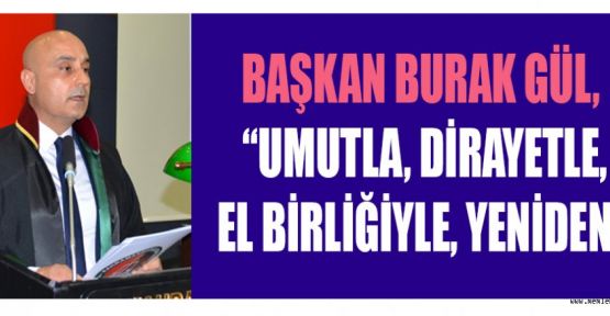 BAŞKAN BURAK GÜL, “UMUTLA, DİRAYETLE, EL BİRLİĞİYLE, YENİDEN!”