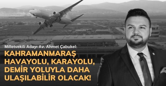 ÇABUKEL: HIZLI TREN MARAŞLILARIN AYAĞINA GELECEK!