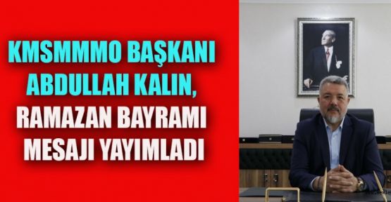 KMSMMMO BAŞKANI KALIN’DAN RAMAZAN BAYRAMI MESAJI