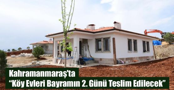 KÖY EVLERİ BAYRAMIN 2. GÜNÜ TESLİM EDİLECEK