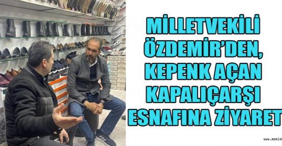 MİLLETVEKİLİ ÖZDEMİR, KEPENK AÇAN KAPALIÇARŞI ESNAFINA ZİYARET