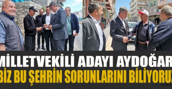 AYDOĞAR; “BU ŞEHRİN SORUNLARINI BİLİYORUZ”