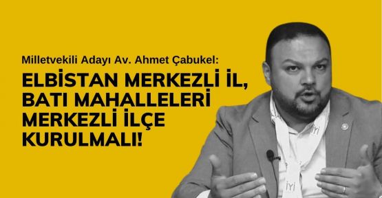 ÇABUKEL: MERKEZE BAĞLI ÜÇÜNCÜ BİR İLÇEYE İHTİYAÇ VAR!