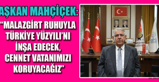 BAŞKAN MAHÇİÇEK’TEN MALAZGİRT ZAFERİ’NİN YIL DÖNÜMÜ MESAJI