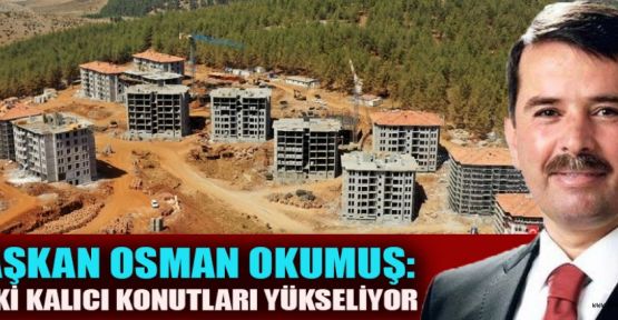 BAŞKAN OKUMUŞ, TOKİ KALICI KONUTLARI YÜKSELİYOR
