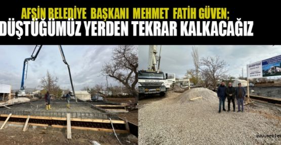 BAŞKAN FATİH GÜVEN; NİYETİMİZ AFŞİN’İ AYAĞA KALDIRMAK!