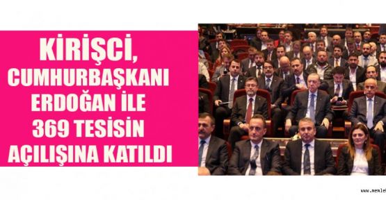 CUMHURBAŞKANI ERDOĞAN’IN 369 TESİS AÇILIŞINA KİRİŞÇİ DE KATILDI