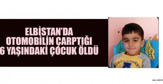 OTOMOBİLİN ÇARPTIĞI 6 YAŞINDAKİ ÇOCUK ÖLDÜ