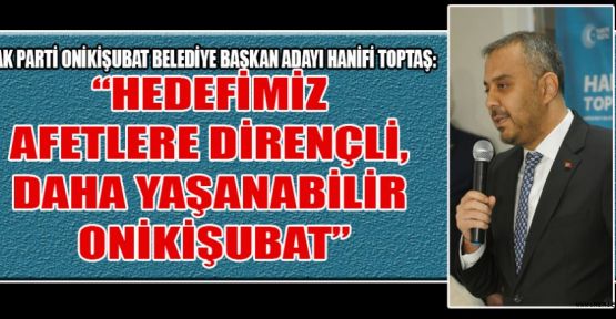 “HEDEFİMİZ AFETLERE DİRENÇLİ, DAHA YAŞANABİLİR ONİKİŞUBAT”