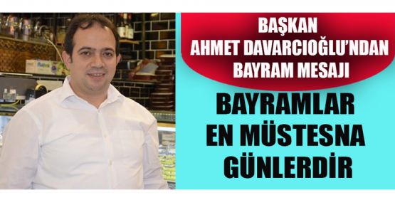 BAŞKAN DAVARCIOĞLU; BAYRAMLAR PAYLAŞMA VE DAYANIŞMA GÜNLERİDİR