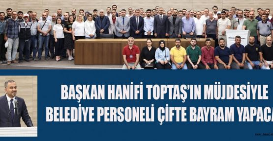 BAŞKAN TOPTAŞ’TAN BAYRAM ÖNCESİ BELEDİYE PERSONELİNE ZAM MÜJDESİ