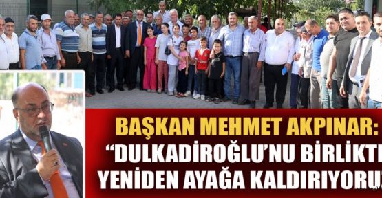 NİYETİMİZ DULKADİROĞLU’NU AYAĞA KALDIRMAK