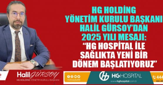HG HOLDİNG Y.K. BAŞKANI GÜRSOY: “SAĞLIKTA YENİLİKLERİN YILI 2025 OLACAK”