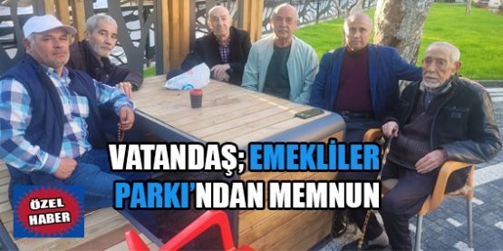 VATANDAŞ EMEKLİLER PARKINDAN MEMNUN