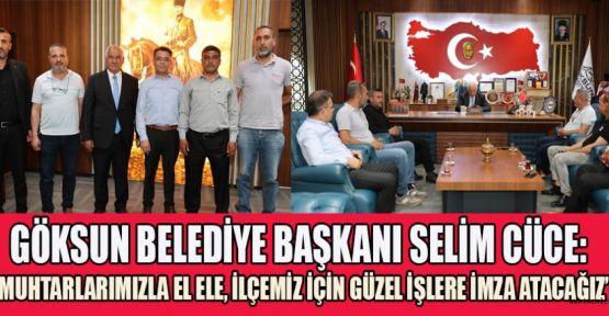 BAŞKAN CÜCE: MUHTARLARIMIZLA OMUZ OMUZA HİZMET EDİYORUZ”