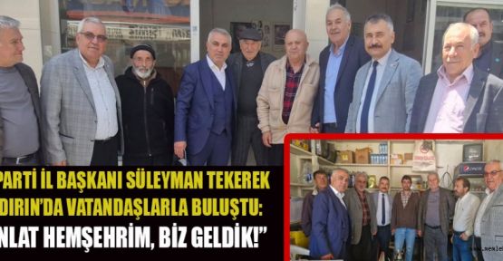 BAŞKANI TEKEREK: SORUNLARI YERİNDE DİNLİYORUZ