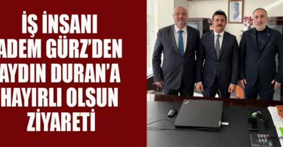 ADEM GÜRZ: “ÖNEMLİ GÖREVLERE LİYAKATLİ KİMSELERİN GELMESİ SEVİNDİRİCİ”