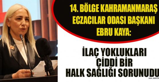 BAŞKAN KAYA: İLAÇ YOKLUKLARI CİDDİ SORUN HALİNE GELDİ