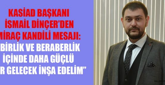 KASİAD BAŞKANI DİNÇER: BİRLİKTE GÜÇLÜ BİR GELECEK İNŞA EDELİM