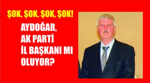 AYDOĞAR, AK PARTİ İL BAŞKANI MI OLUYOR?