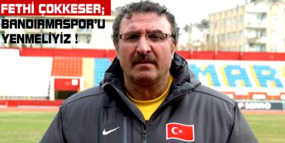 ÇOKKESER; BANDIRMASPOR’U YENMELİYİZ !