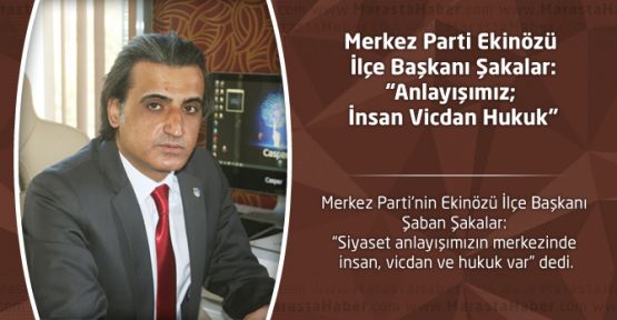 MERKEZ PARTİ EKİNÖZÜ İLÇE BAŞKANI ŞAKALAR: “ANLAYIŞIMIZ; İNSAN VİCDAN HUKUK”