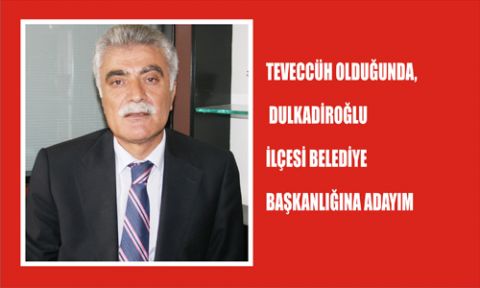 TEVECCÜH OLDUĞUNDA, DULKADİROĞLU İLÇESİ BELEDİYE BAŞKANLIĞINA ADAYIM