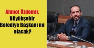 BÜYÜKŞEHİRE AHMET ÖZDEMİR...