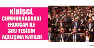 CUMHURBAŞKANI ERDOĞAN’IN 369 TESİS AÇILIŞINA KİRİŞÇİ DE KATILDI