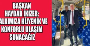 BAŞKAN İKİZER: HALKIMIZA HİJYENİK VE KONFORLU ULAŞIM SUNACAĞIZ
