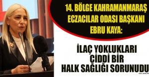 BAŞKAN KAYA: İLAÇ YOKLUKLARI CİDDİ SORUN HALİNE GELDİ